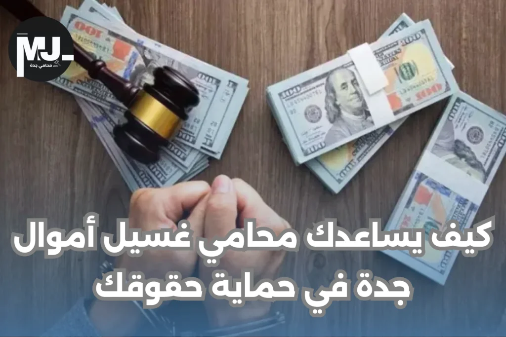 كيف يساعدك محامي غسيل أموال جدة في حماية حقوقك
